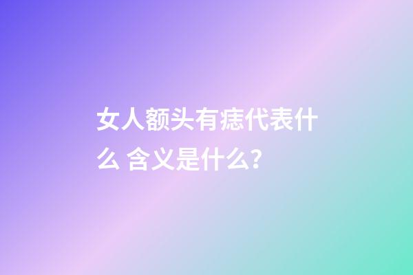 女人额头有痣代表什么 含义是什么？